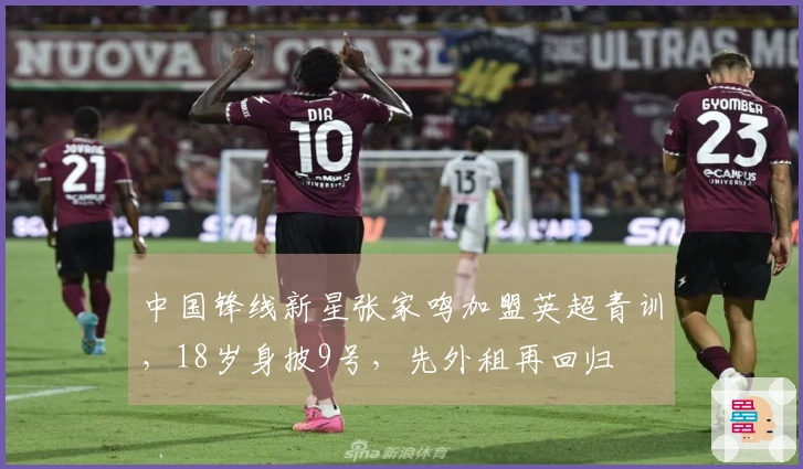 中国锋线新星张家鸣加盟英超青训，18岁身披9号，先外租再回归