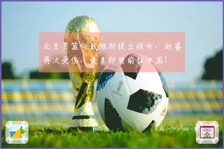 北京男篮向戴维斯提出报价，赵睿再次受伤，麦基即将前往中国！