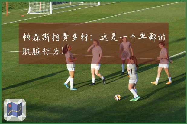 帕森斯指责多特：这是一个卑鄙的肮脏行为！