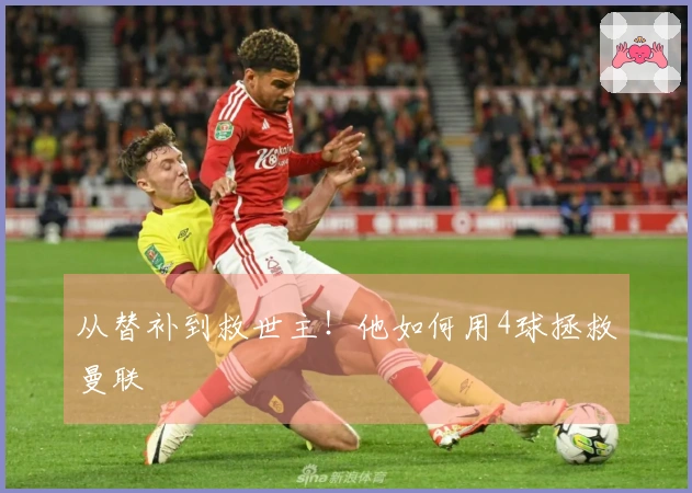 从替补到救世主！他如何用4球拯救曼联