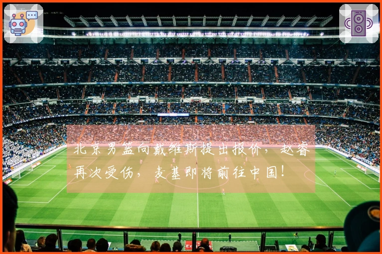 北京男篮向戴维斯提出报价，赵睿再次受伤，麦基即将前往中国！