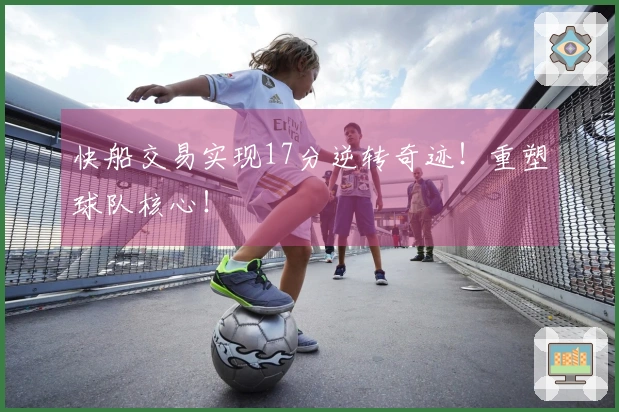 快船交易实现17分逆转奇迹！重塑球队核心！