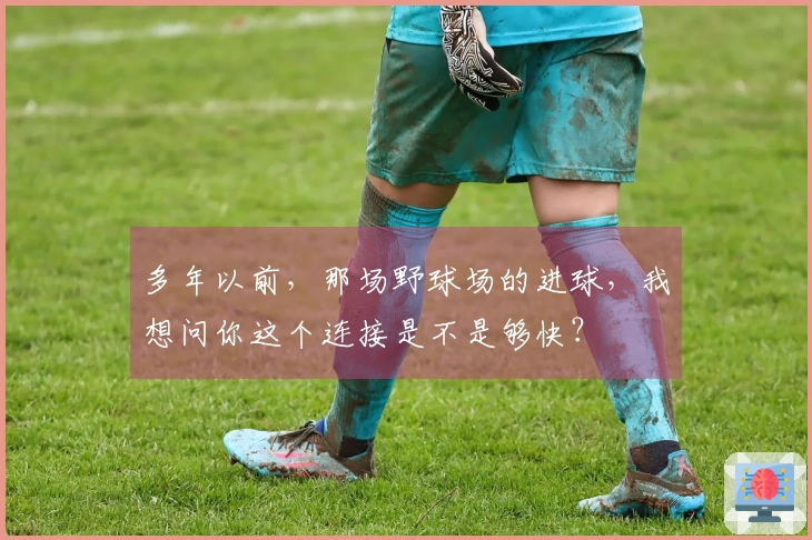 多年以前，那场野球场的进球，我想问你这个连接是不是够快？