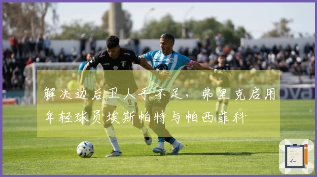 解决边后卫人手不足，弗里克启用年轻球员埃斯帕特与帕西菲科