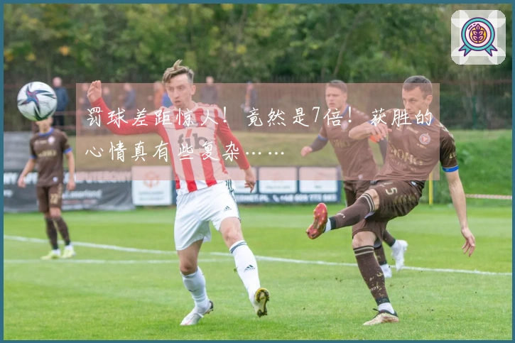 罚球差距惊人！竟然是7倍！获胜的心情真有些复杂……