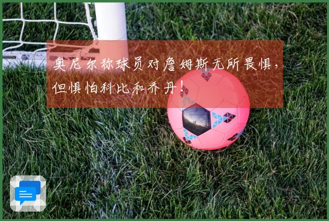 奥尼尔称球员对詹姆斯无所畏惧，但惧怕科比和乔丹！