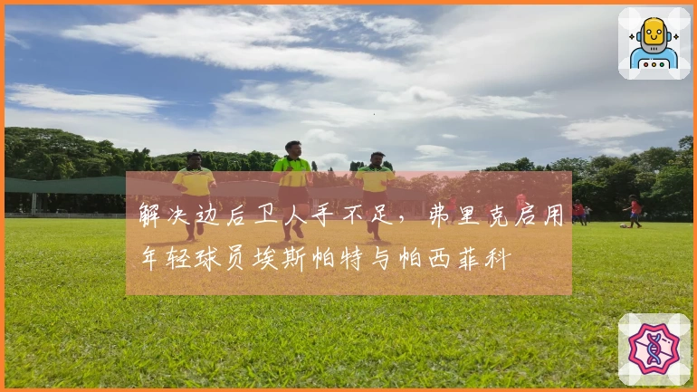 解决边后卫人手不足,弗里克启用年轻球员埃斯帕特与帕西菲科