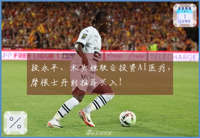 段永平、木头姐联合投资AI医疗，摩根士丹利推荐买入！