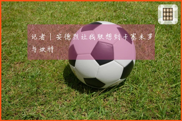 记者丨安德烈让我联想到卡塞米罗与坎特