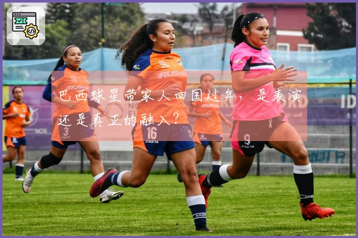 巴西球星带家人回国过年，是表演还是真正的融入？