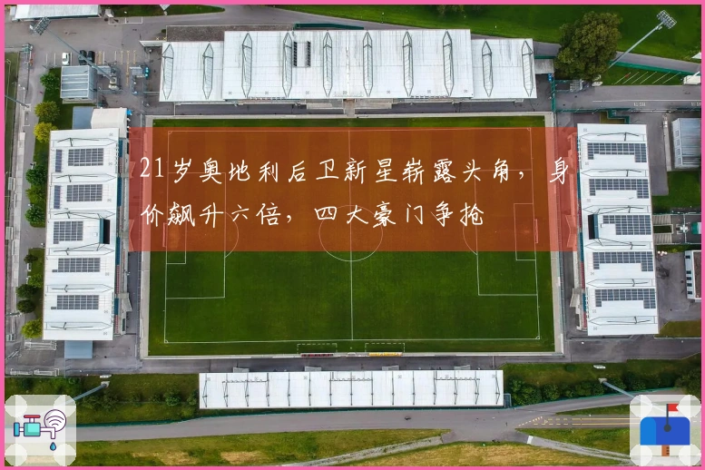 21岁奥地利后卫新星崭露头角，身价飙升六倍，四大豪门争抢