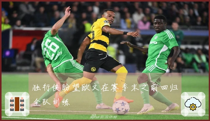 独行侠盼望欧文在赛季末之前回归全队训练